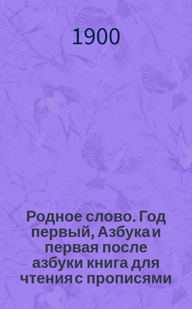 Родное слово. Год первый, Азбука и первая после азбуки книга для чтения с прописями, образцами для первоначальной рисовки и картинками в тексте : Для детей мл. возраста