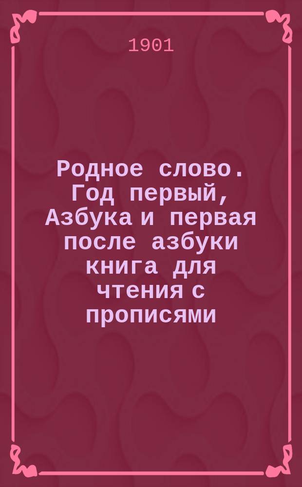 Родное слово. Год первый, Азбука и первая после азбуки книга для чтения с прописями, образцами для первоначальной рисовки и картинками в тексте : Для детей мл. возраста