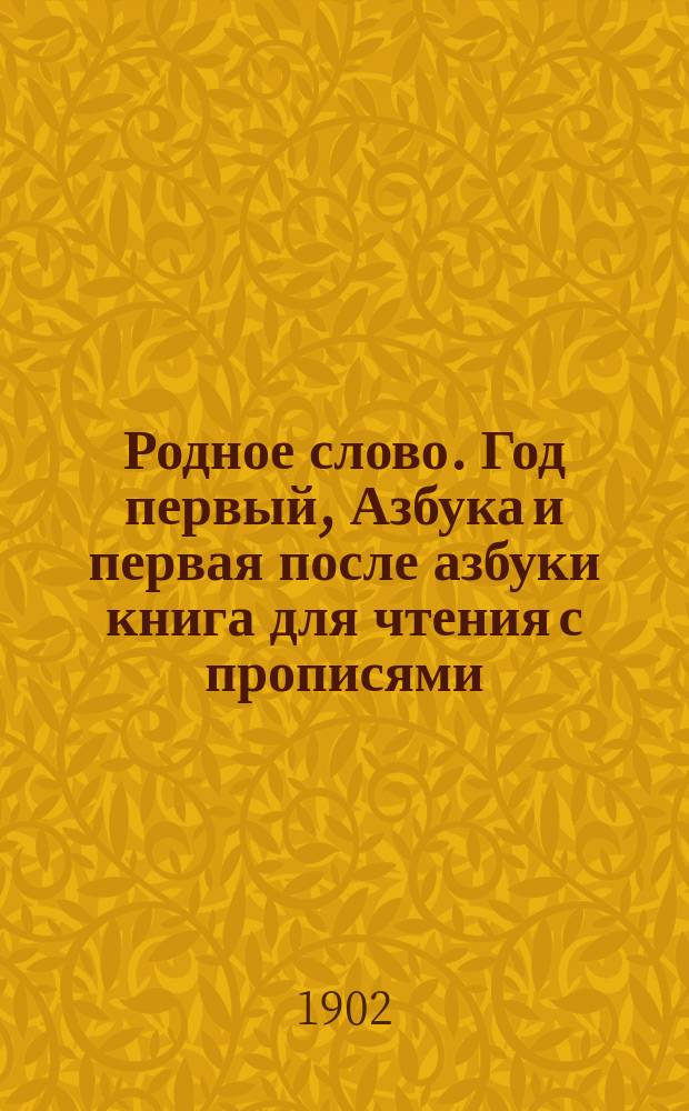 Родное слово. Год первый, Азбука и первая после азбуки книга для чтения с прописями, образцами для первоначальной рисовки и картинками в тексте : Для детей мл. возраста
