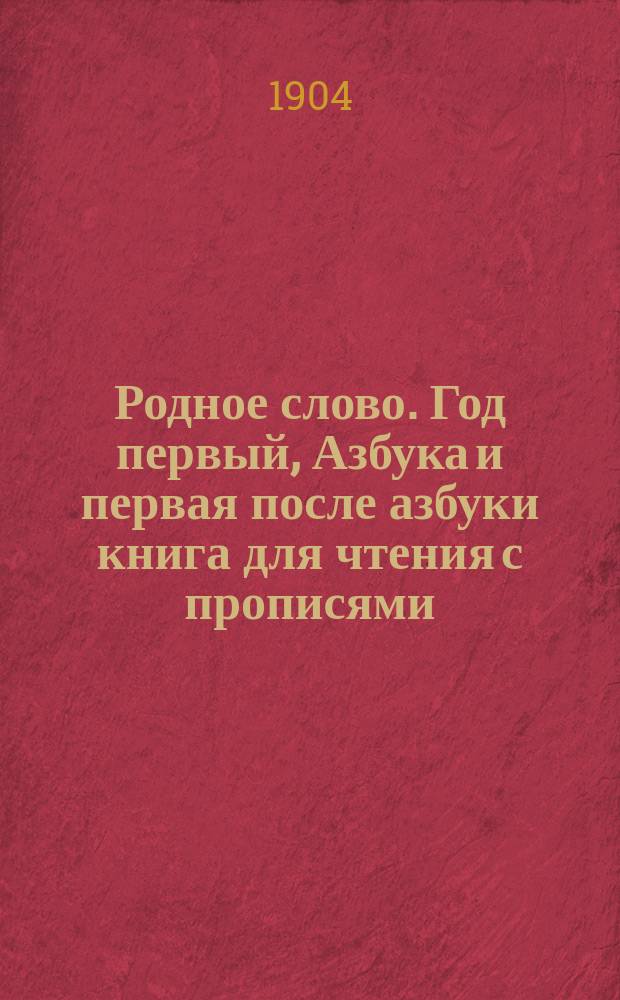 Родное слово. Год первый, Азбука и первая после азбуки книга для чтения с прописями, образцами для первоначальной рисовки и картинками в тексте : Для детей мл. возраста