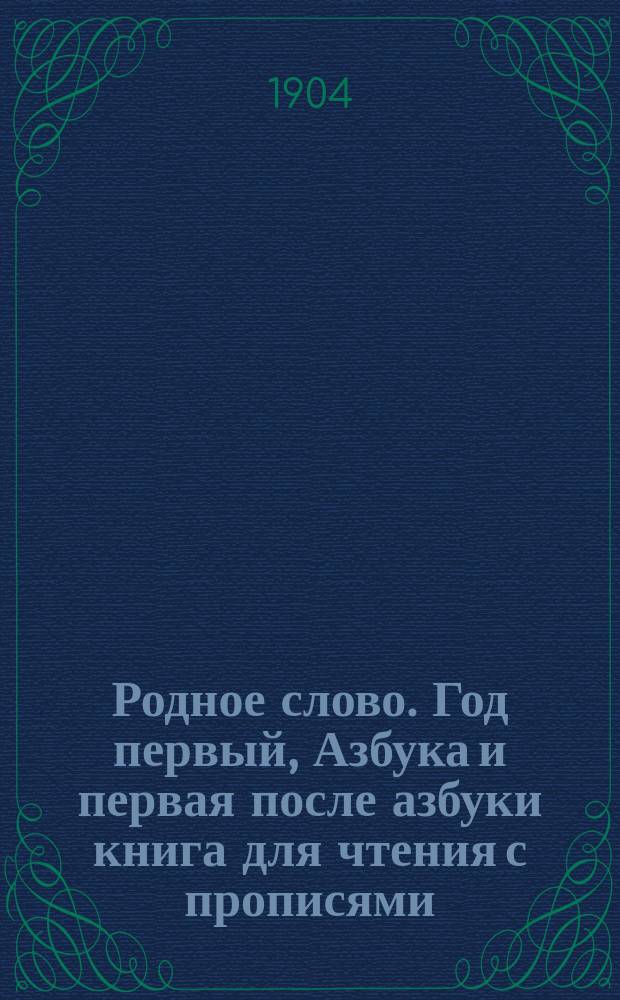 Родное слово. Год первый, Азбука и первая после азбуки книга для чтения с прописями, образцами для первоначальной рисовки и картинками в тексте : Для детей мл. возраста