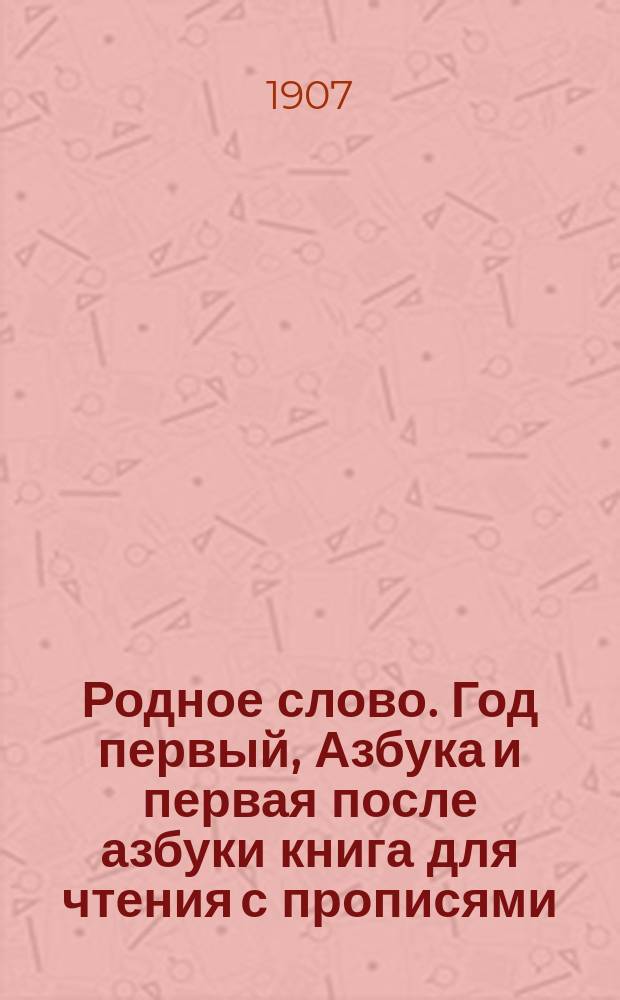 Родное слово. Год первый, Азбука и первая после азбуки книга для чтения с прописями, образцами для первоначальной рисовки и картинками в тексте : Для детей мл. возраста