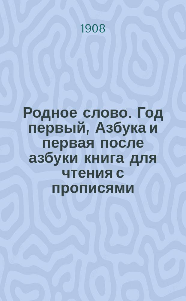Родное слово. Год первый, Азбука и первая после азбуки книга для чтения с прописями, образцами для первоначальной рисовки и картинками в тексте : Для детей мл. возраста