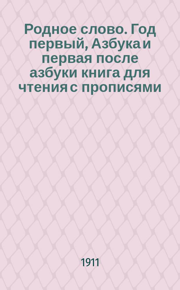 Родное слово. Год первый, Азбука и первая после азбуки книга для чтения с прописями, образцами для первоначальной рисовки и картинками в тексте : Для детей мл. возраста