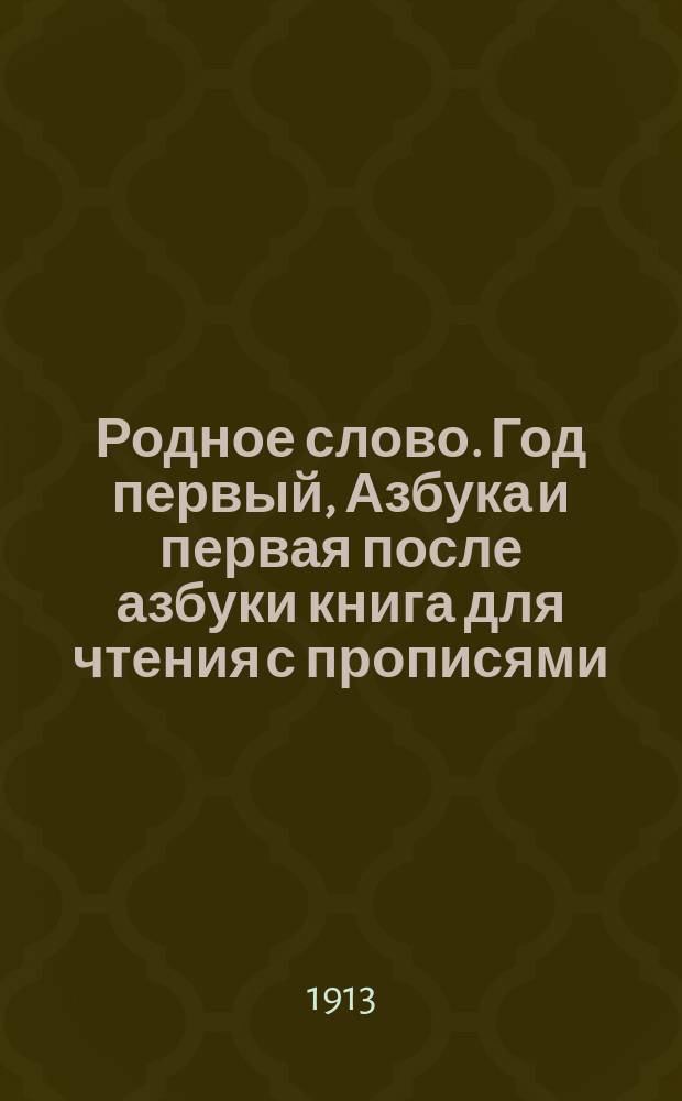 Родное слово. Год первый, Азбука и первая после азбуки книга для чтения с прописями, образцами для первоначальной рисовки и картинками в тексте : Для детей мл. возраста