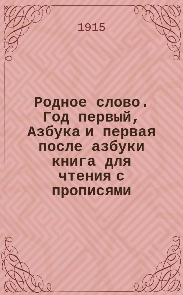 Родное слово. Год первый, Азбука и первая после азбуки книга для чтения с прописями, образцами для первоначальной рисовки и картинками в тексте : Для детей мл. возраста
