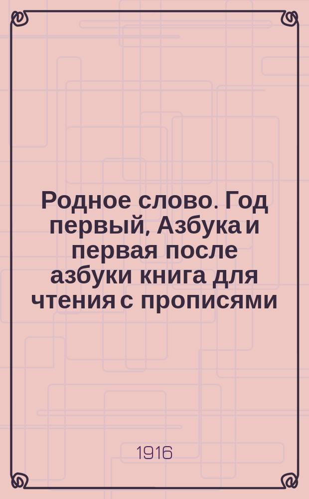 Родное слово. Год первый, Азбука и первая после азбуки книга для чтения с прописями, образцами для первоначальной рисовки и картинками в тексте : Для детей мл. возраста