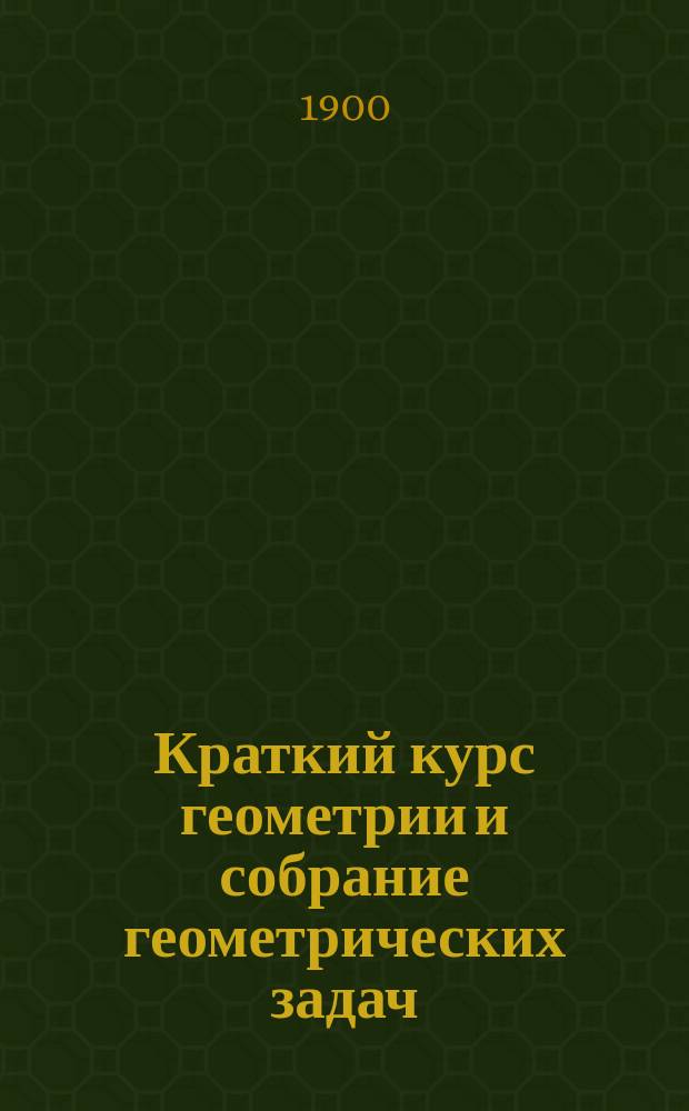Краткий курс геометрии и собрание геометрических задач