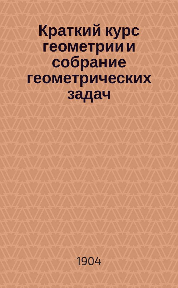 Краткий курс геометрии и собрание геометрических задач