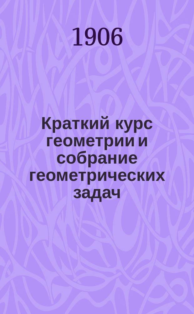 Краткий курс геометрии и собрание геометрических задач