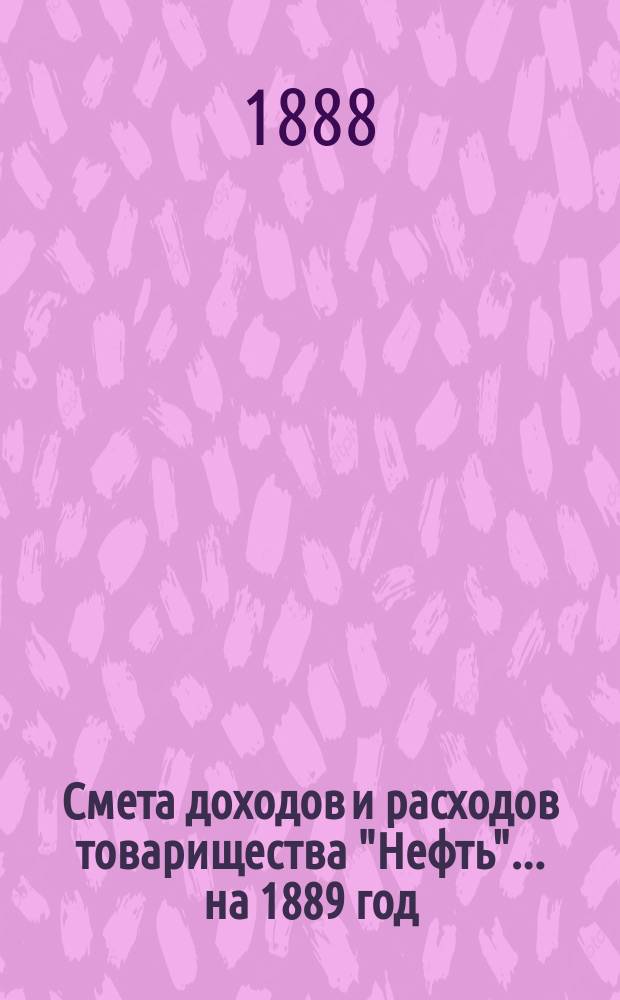 Смета доходов и расходов товарищества "Нефть"... ... на 1889 год