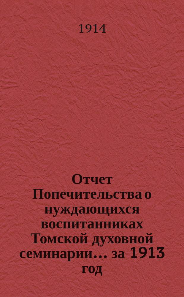 Отчет Попечительства о нуждающихся воспитанниках Томской духовной семинарии... ... за 1913 год