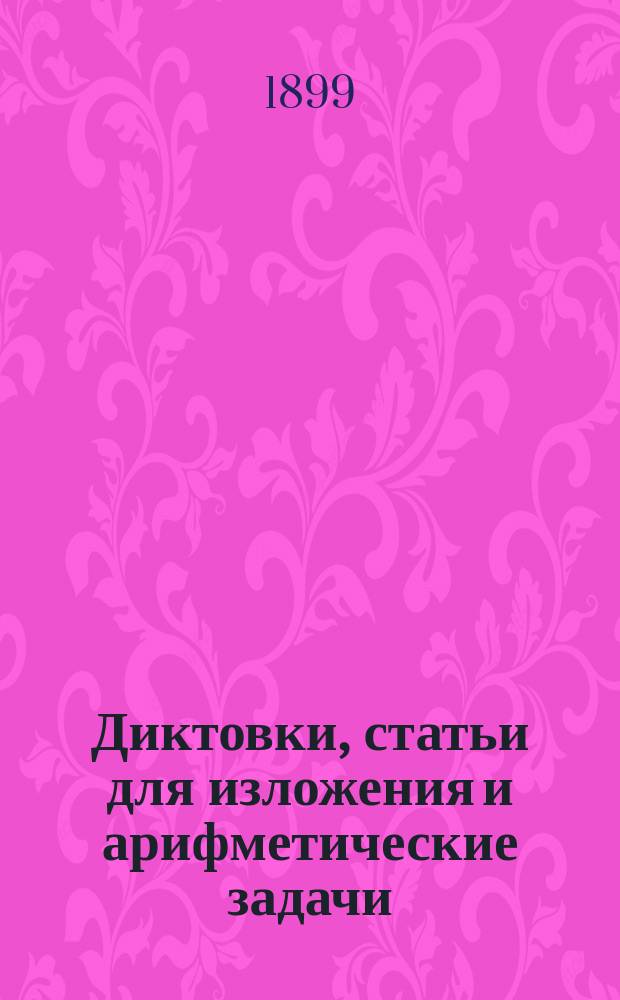 Диктовки, статьи для изложения и арифметические задачи : Материал для письм. испытаний в нач. уч-щах
