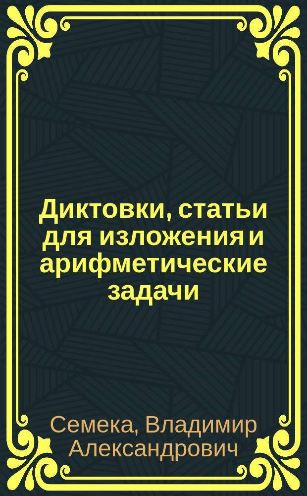 Диктовки, статьи для изложения и арифметические задачи : Материал для письм. испытаний в нач. уч-щах