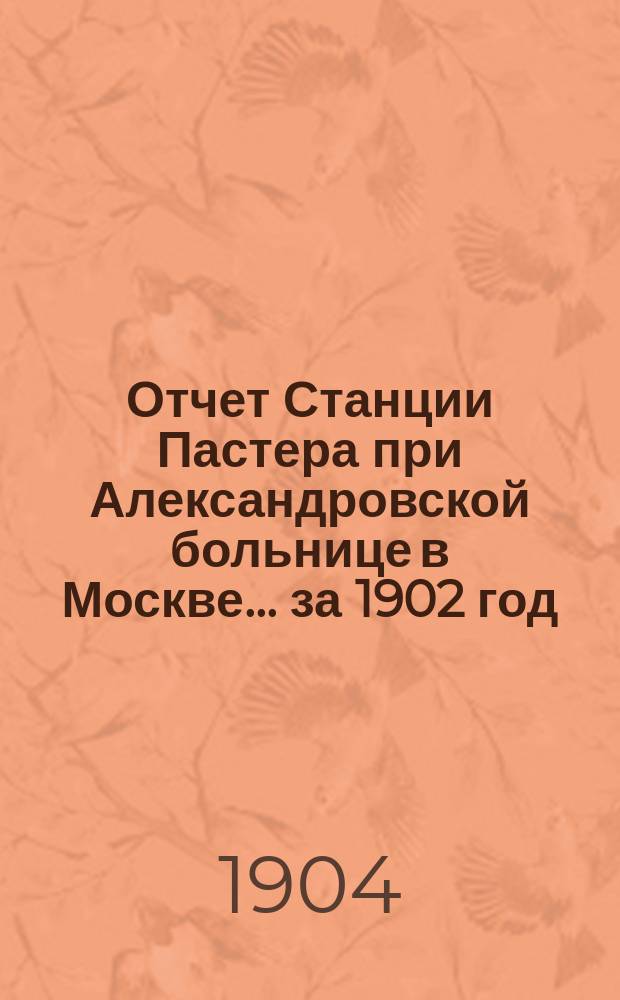 Отчет Станции Пастера при Александровской больнице в Москве... за 1902 год
