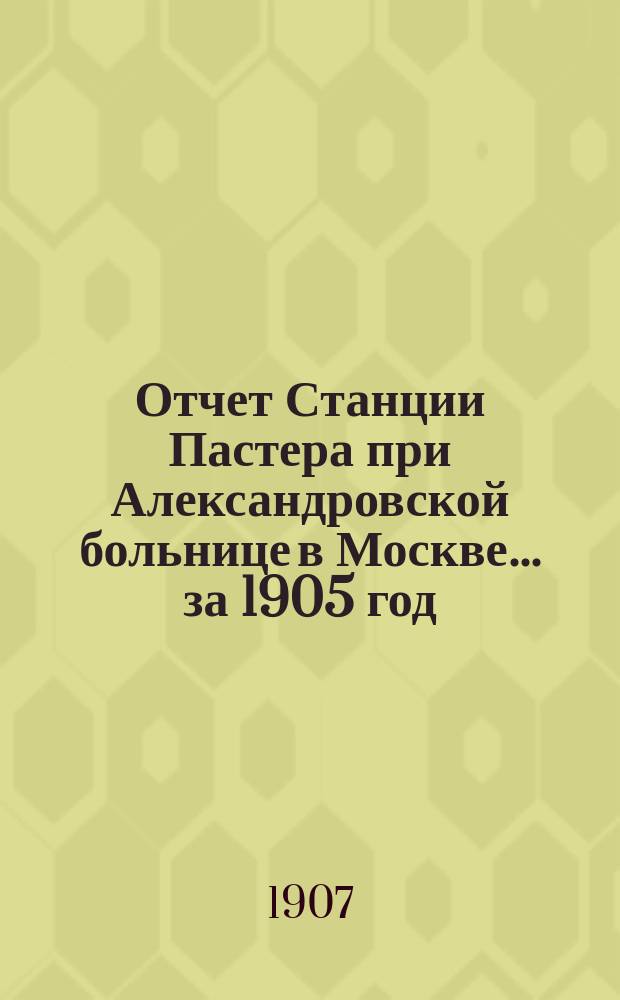 Отчет Станции Пастера при Александровской больнице в Москве... за 1905 год