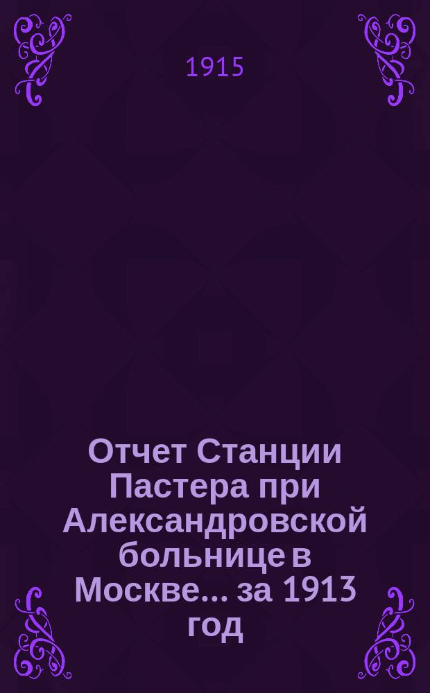 Отчет Станции Пастера при Александровской больнице в Москве... за 1913 год