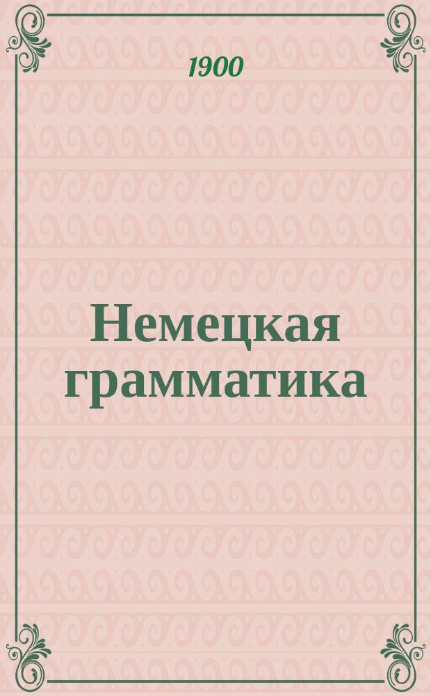 Немецкая грамматика : Этимология, синтаксис, стихосложение, орфогр. указ