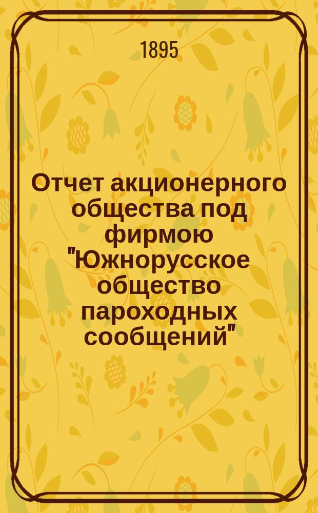Отчет акционерного общества под фирмою "Южнорусское общество пароходных сообщений"... ... с 1 января 1894 по 1 января 1895 г.