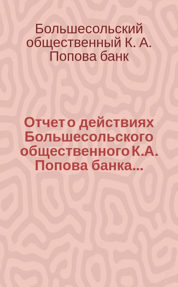 Отчет о действиях Большесольского общественного К.А. Попова банка...