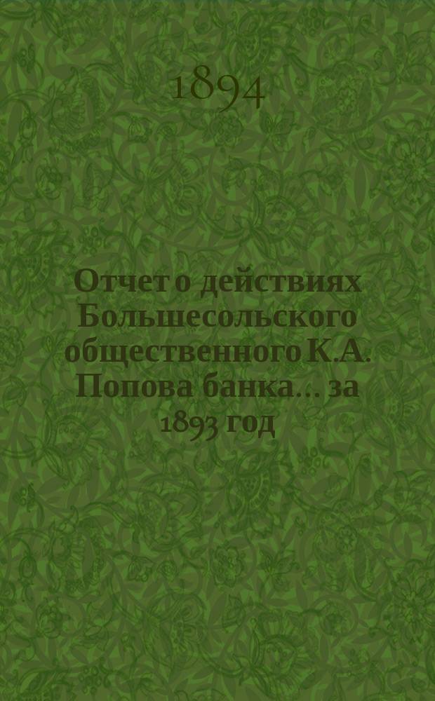 Отчет о действиях Большесольского общественного К.А. Попова банка... за 1893 год