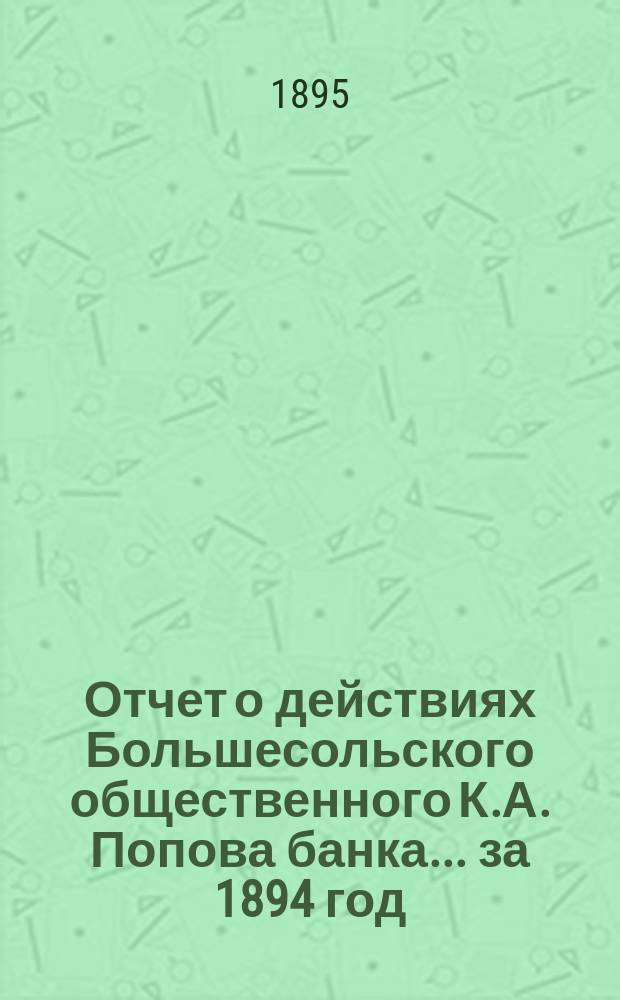 Отчет о действиях Большесольского общественного К.А. Попова банка... за 1894 год