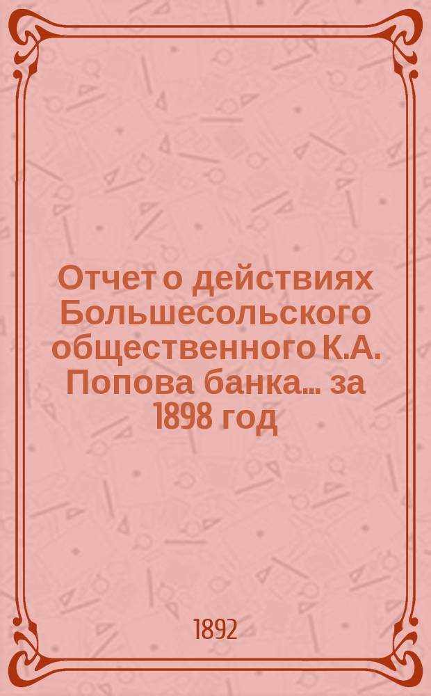 Отчет о действиях Большесольского общественного К.А. Попова банка... за 1898 год