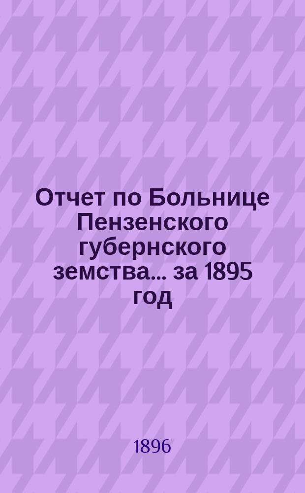 Отчет по Больнице Пензенского губернского земства... за 1895 год