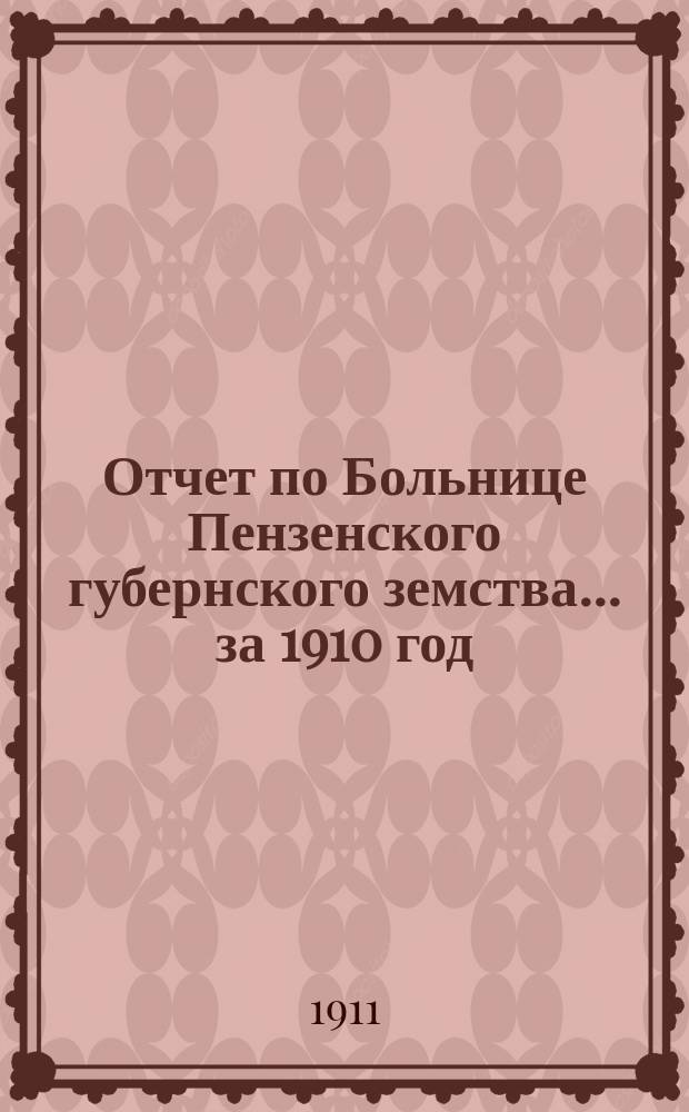 Отчет по Больнице Пензенского губернского земства... за 1910 год