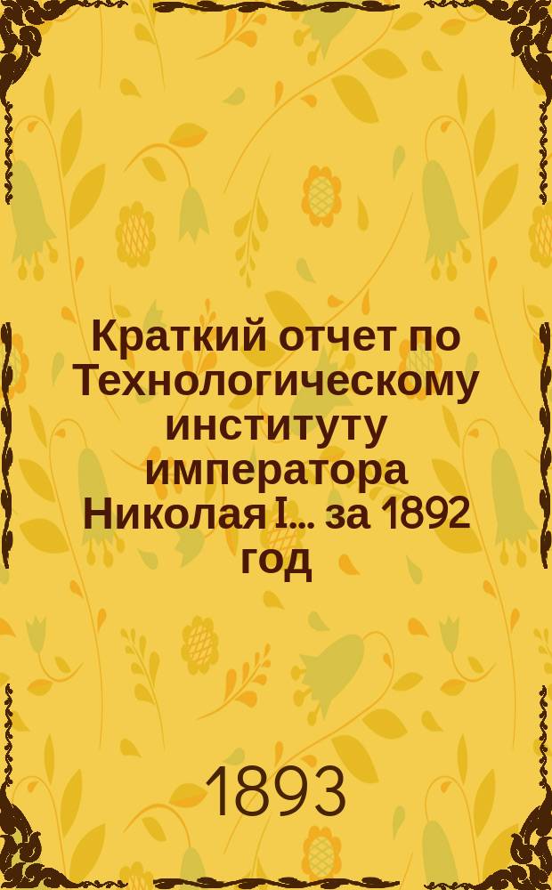 Краткий отчет по Технологическому институту императора Николая I... за 1892 год