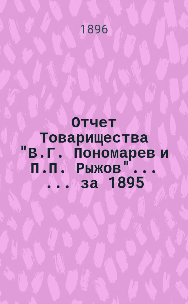 Отчет Товарищества "В.Г. Пономарев и П.П. Рыжов" ... ... за 1895/6 год