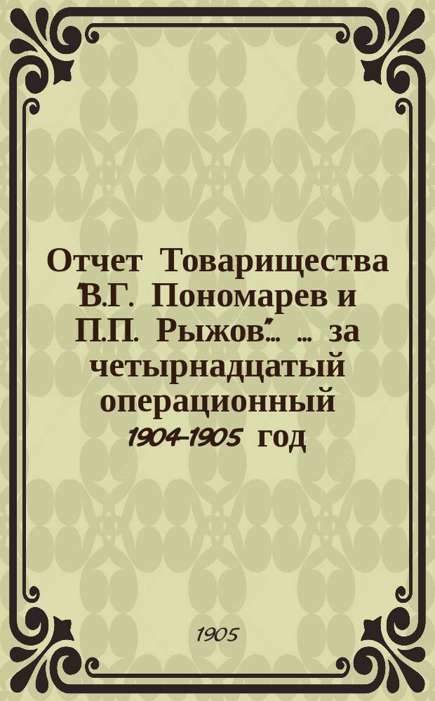 Отчет Товарищества "В.Г. Пономарев и П.П. Рыжов" ... ... за четырнадцатый операционный 1904-1905 год