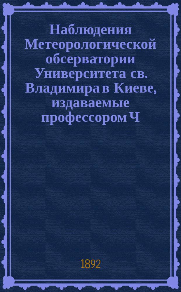 Наблюдения Метеорологической обсерватории Университета св. Владимира в Киеве, издаваемые профессором Ч.Ф. Белобржеским... 1892, май