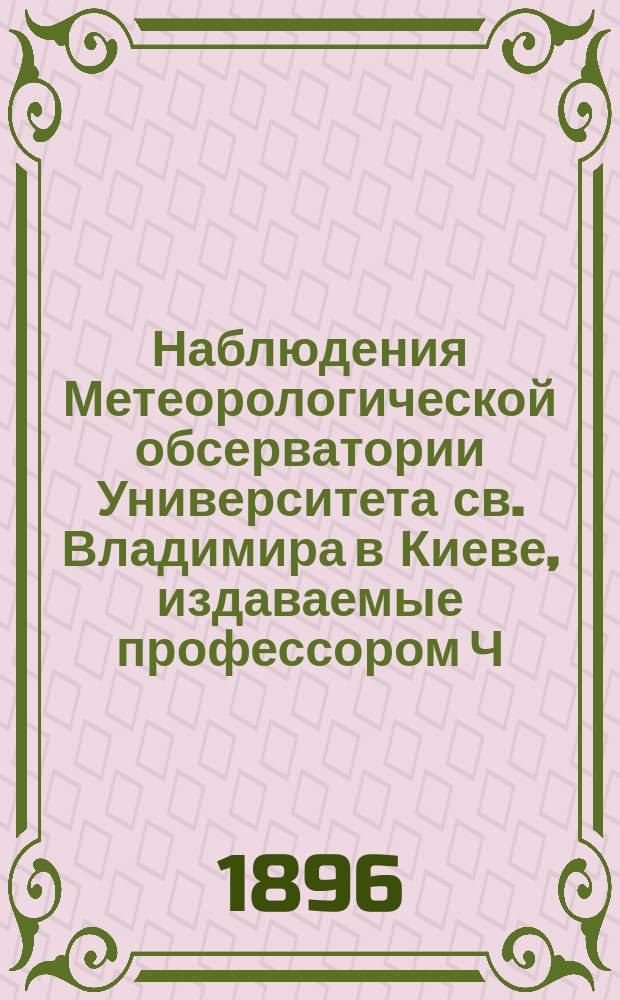 Наблюдения Метеорологической обсерватории Университета св. Владимира в Киеве, издаваемые профессором Ч.Ф. Белобржеским... 1895 г. октябрь, ноябрь и декабрь