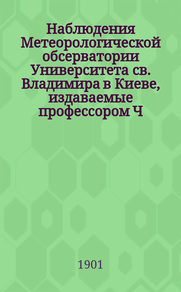 Наблюдения Метеорологической обсерватории Университета св. Владимира в Киеве, издаваемые профессором Ч.Ф. Белобржеским... 1899 г. октябрь, ноябрь, декабрь