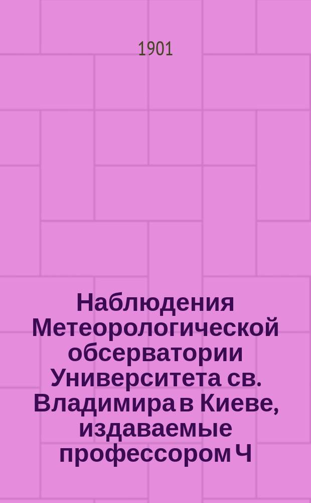 Наблюдения Метеорологической обсерватории Университета св. Владимира в Киеве, издаваемые профессором Ч.Ф. Белобржеским... 1901 г. январь, февраль, март