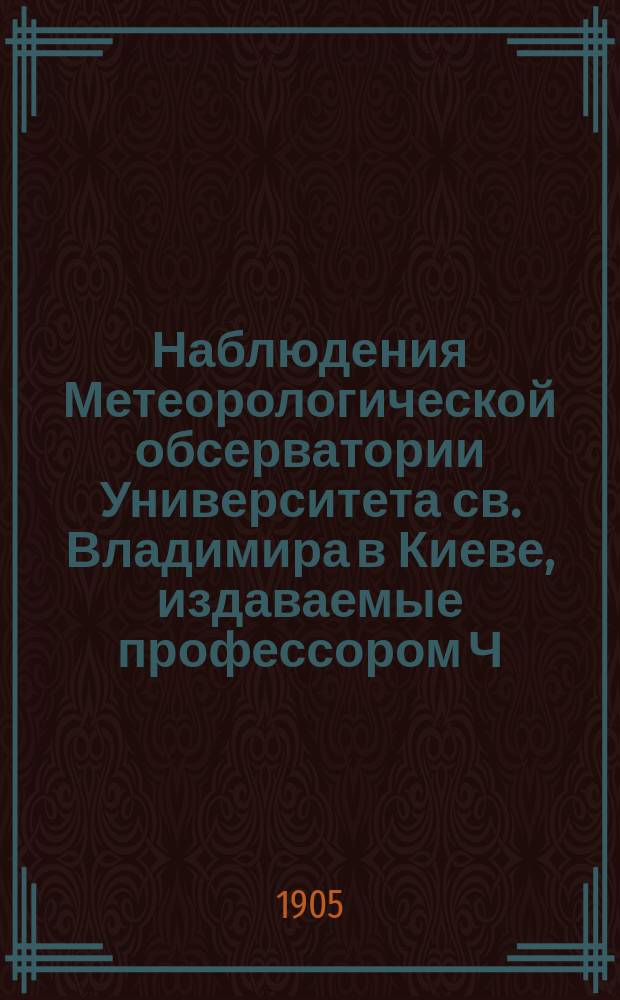 Наблюдения Метеорологической обсерватории Университета св. Владимира в Киеве, издаваемые профессором Ч.Ф. Белобржеским... 1905 г. апрель, май, июнь