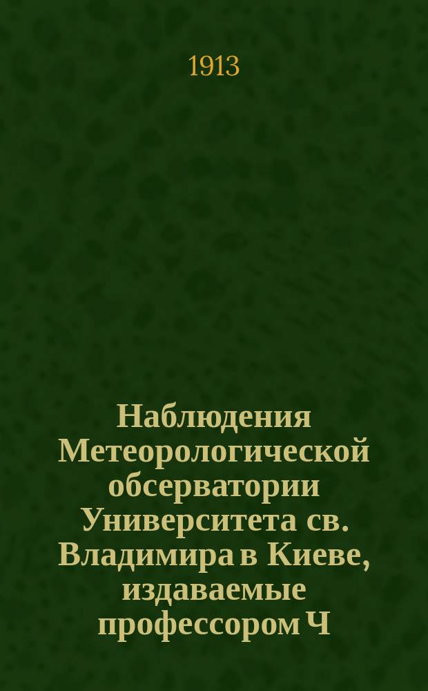 Наблюдения Метеорологической обсерватории Университета св. Владимира в Киеве, издаваемые профессором Ч.Ф. Белобржеским... 1911 г. январь, февраль и март