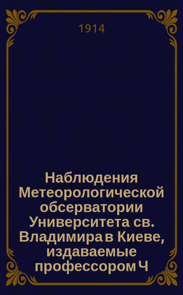 Наблюдения Метеорологической обсерватории Университета св. Владимира в Киеве, издаваемые профессором Ч.Ф. Белобржеским... 1911 г. октябрь, ноябрь и декабрь