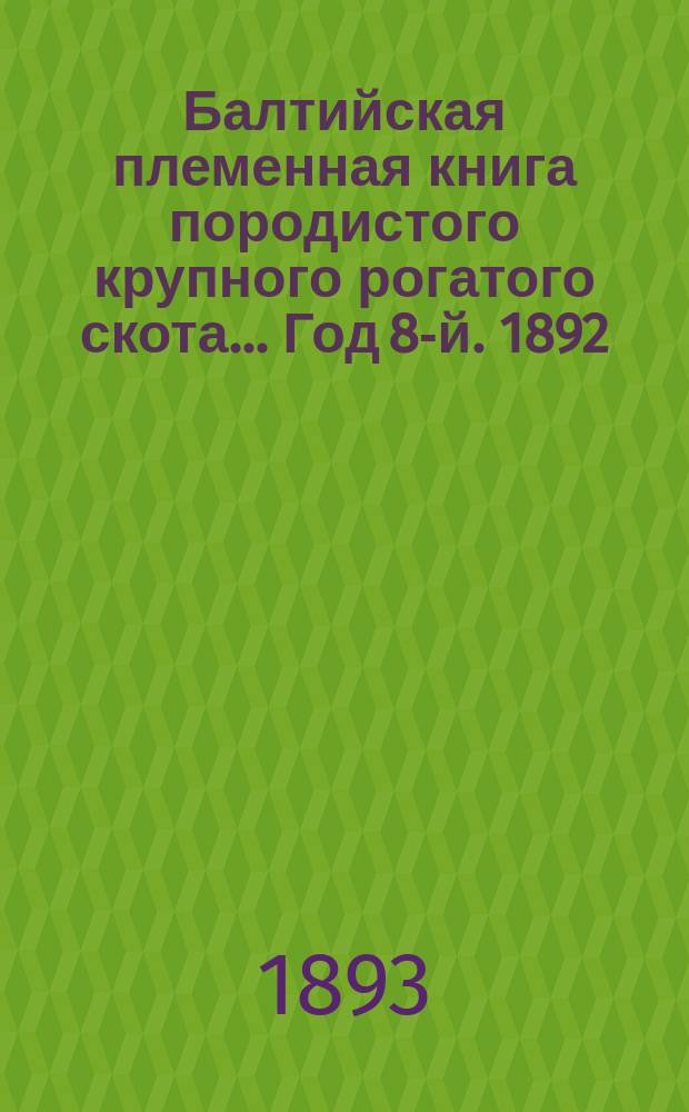 Балтийская племенная книга породистого крупного рогатого скота... Год 8-й. 1892