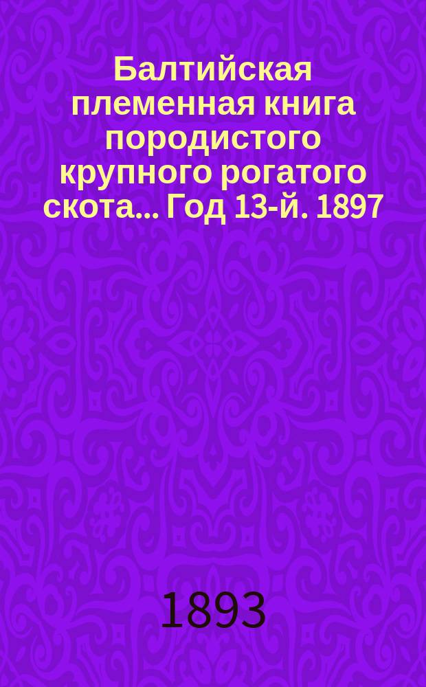 Балтийская племенная книга породистого крупного рогатого скота... Год 13-й. 1897