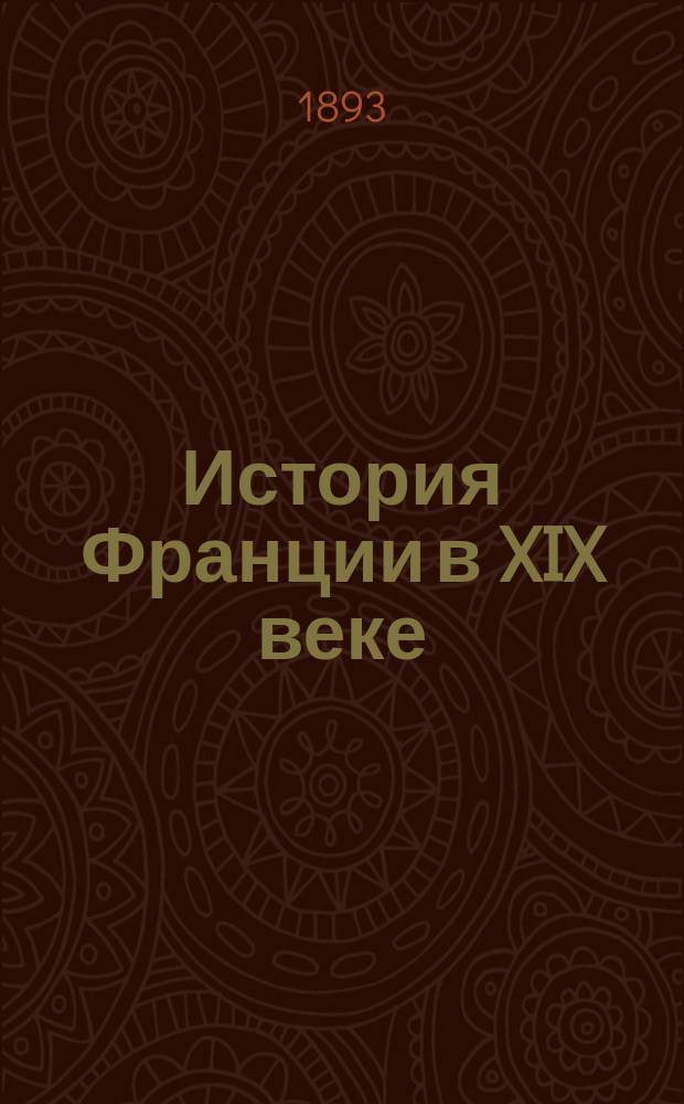 История Франции в XIX веке : с приложением введения и дополнений. Т. 1 : Введение: Очерк истории реставрации по Эрнесту Доде и история Франции с 1830 по 1832 г.