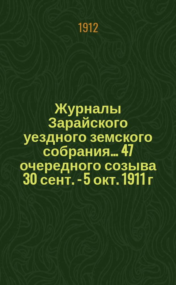 Журналы Зарайского уездного земского собрания... 47 очередного созыва 30 сент. - 5 окт. 1911 г.