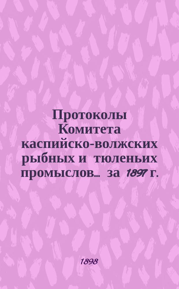 Протоколы Комитета каспийско-волжских рыбных и тюленьих промыслов... за 1897 г. : за 1897 г. ; Отчет Астраханского управления рыбных и тюленьих промыслов по движению сумм общественного сбора за 1896 г.