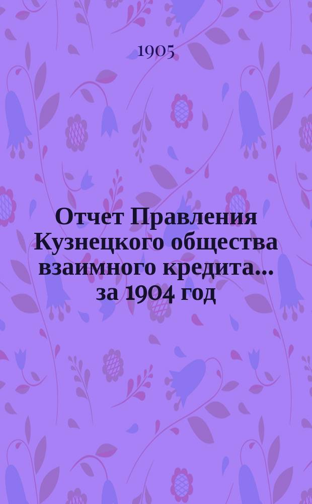 Отчет Правления Кузнецкого общества взаимного кредита... ... за 1904 год