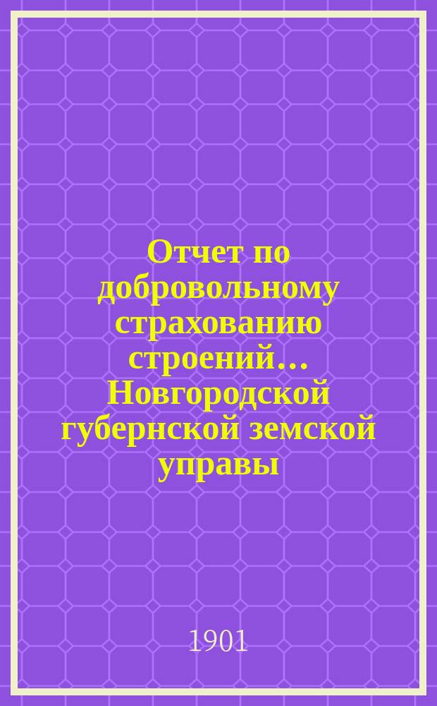 Отчет по добровольному страхованию строений... Новгородской губернской земской управы. ... за 1900 год