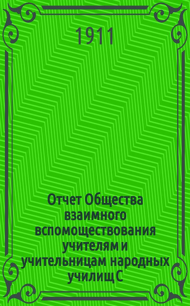 Отчет Общества взаимного вспомоществования учителям и учительницам народных училищ С.-Петербургской губернии... ... за время с 1 января 1910 г. по 1 января 1911 г.