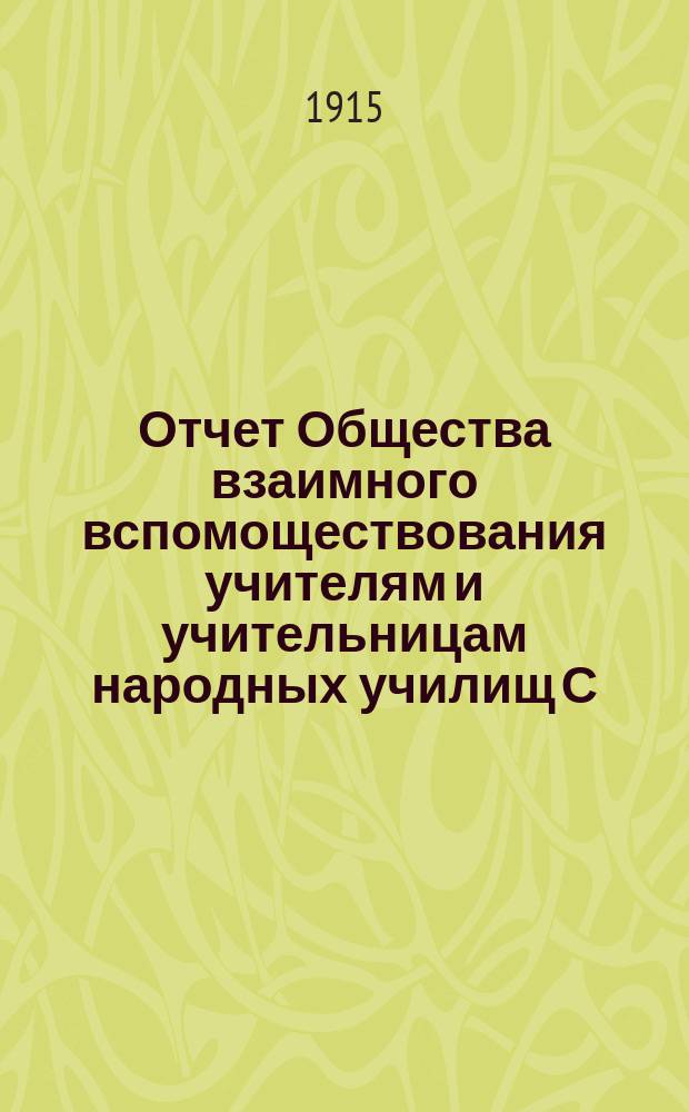 Отчет Общества взаимного вспомоществования учителям и учительницам народных училищ С.-Петербургской губернии... ... за время с 1 января 1914 г. по 1 января 1915 г.
