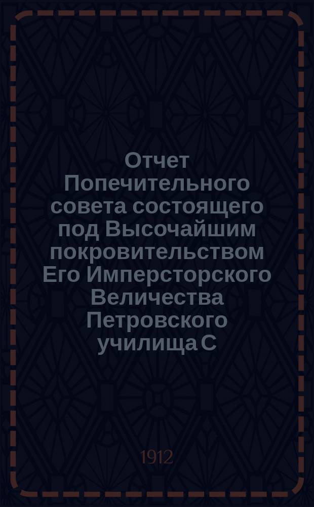 Отчет Попечительного совета состоящего под Высочайшим покровительством Его Имперсторского Величества Петровского училища С.-Петербурского купеческого общества... за 1911 год