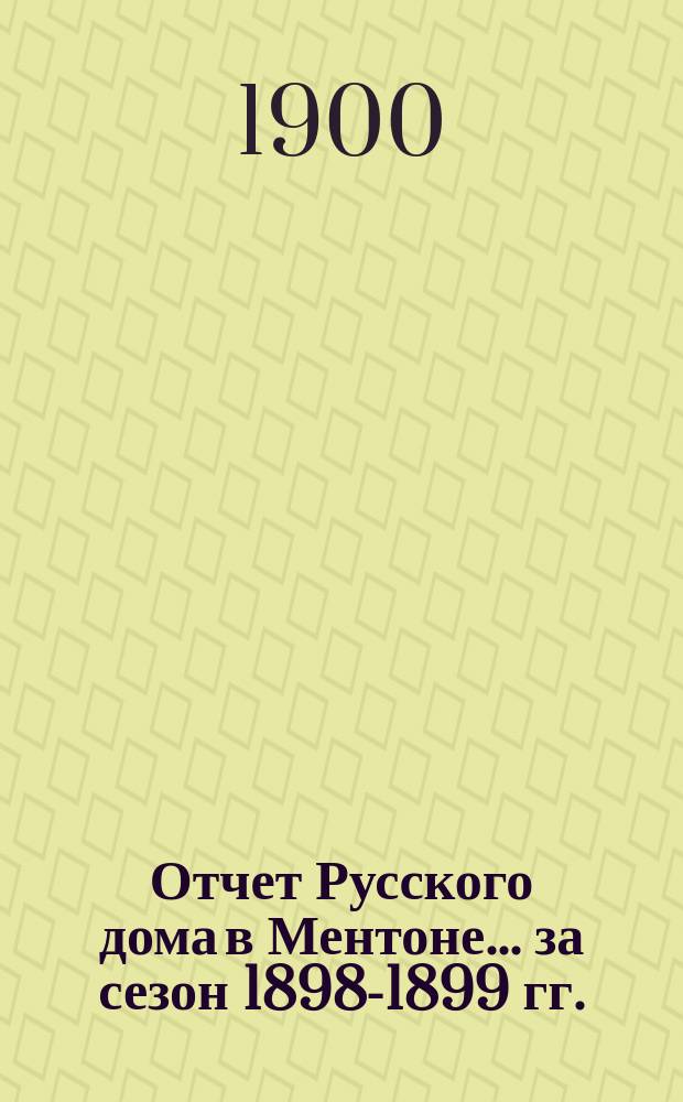 Отчет Русского дома в Ментоне... за сезон 1898-1899 гг.